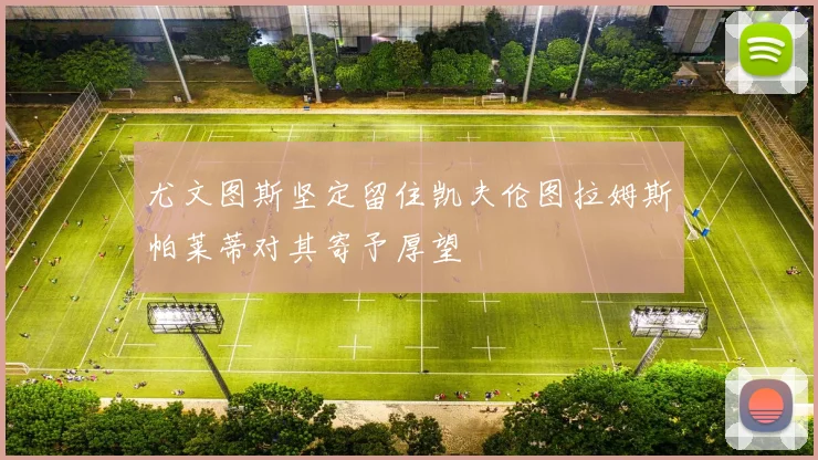 尤文图斯坚定留住凯夫伦图拉姆斯帕莱蒂对其寄予厚望