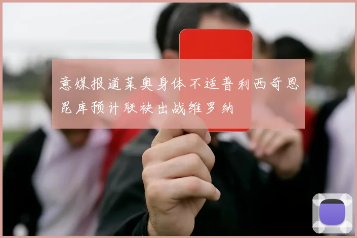 意媒报道莱奥身体不适普利西奇恩昆库预计联袂出战维罗纳