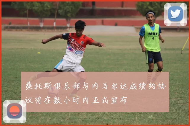 桑托斯俱乐部与内马尔达成续约协议将在数小时内正式宣布