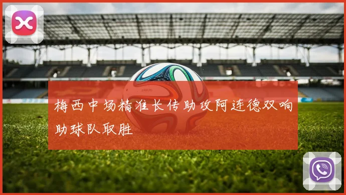 梅西中场精准长传助攻阿连德双响助球队取胜