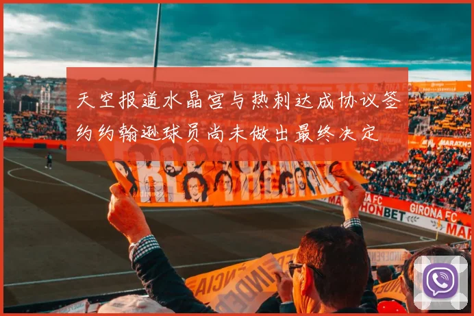 天空报道水晶宫与热刺达成协议签约约翰逊球员尚未做出最终决定