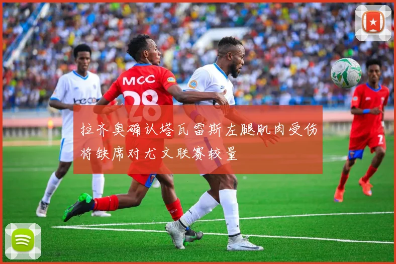 拉齐奥确认塔瓦雷斯左腿肌肉受伤将缺席对尤文联赛较量
