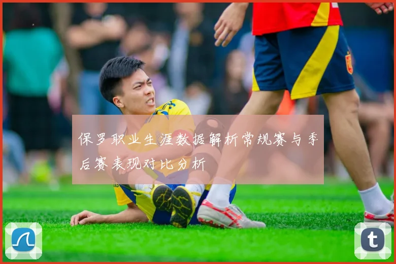 保罗职业生涯数据解析常规赛与季后赛表现对比分析
