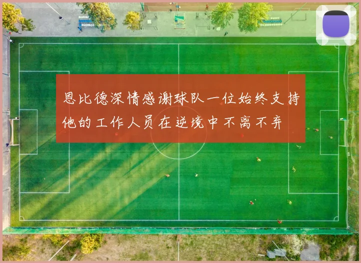 恩比德深情感谢球队一位始终支持他的工作人员在逆境中不离不弃