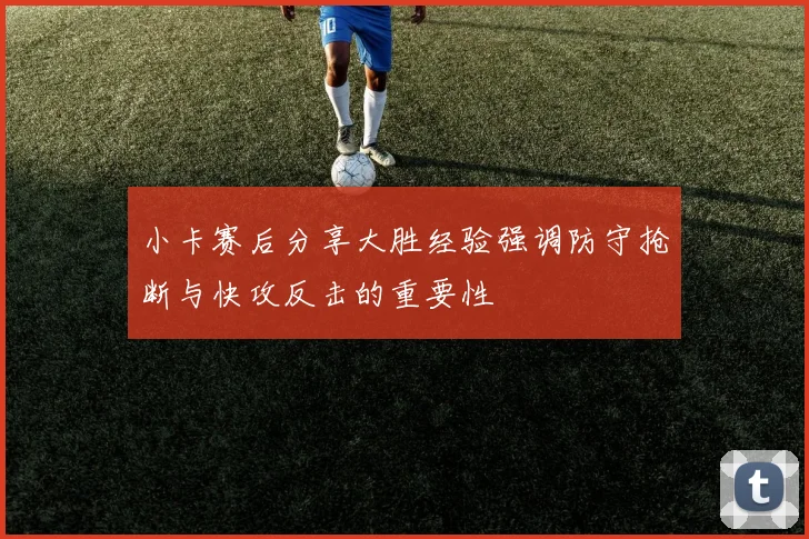 小卡赛后分享大胜经验强调防守抢断与快攻反击的重要性
