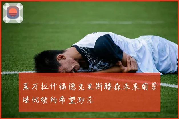 莱万拉什福德克里斯滕森未来前景堪忧续约希望渺茫