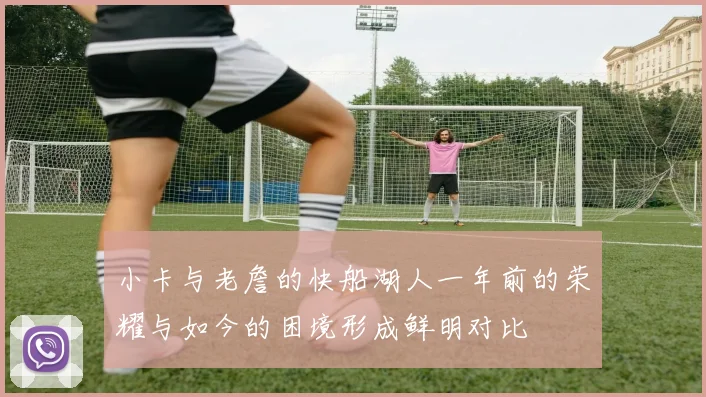 小卡与老詹的快船湖人一年前的荣耀与如今的困境形成鲜明对比