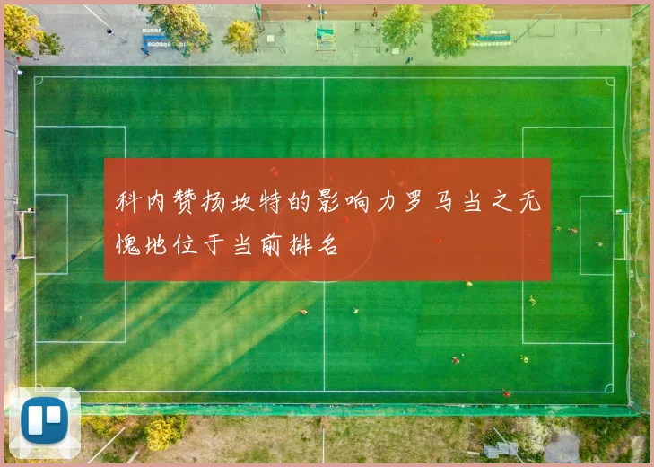 科内赞扬坎特的影响力罗马当之无愧地位于当前排名