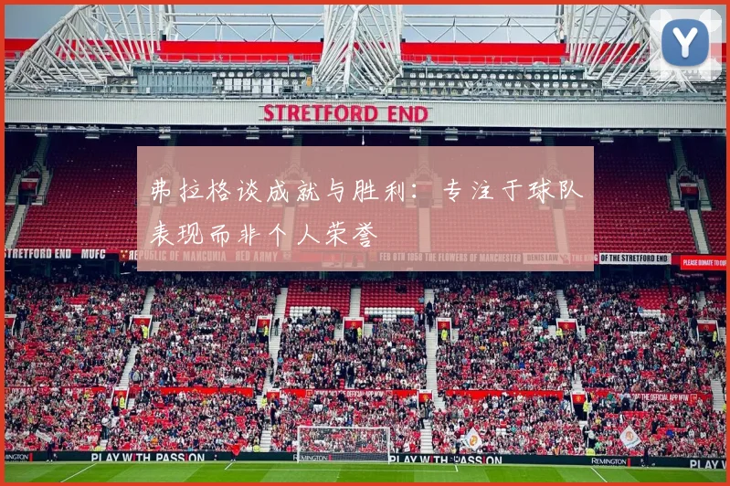 弗拉格谈成就与胜利：专注于球队表现而非个人荣誉