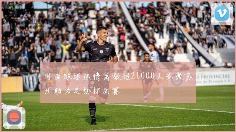 河南球迷热情高涨超21000人齐聚苏州助力足协杯决赛