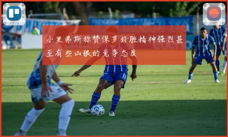 小里弗斯称赞保罗好胜精神强烈甚至有些凶狠的竞争态度