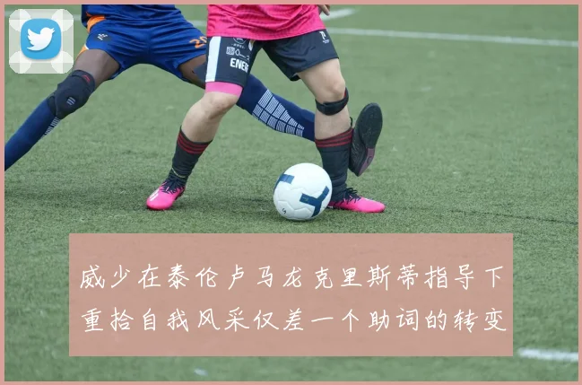 威少在泰伦卢马龙克里斯蒂指导下重拾自我风采仅差一个助词的转变