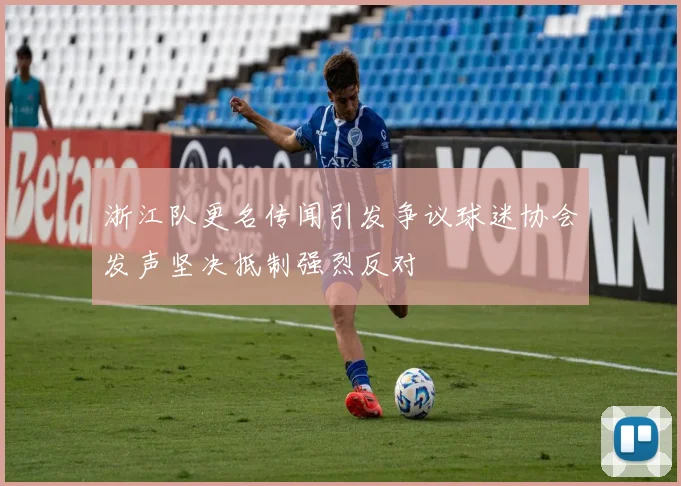 浙江队更名传闻引发争议球迷协会发声坚决抵制强烈反对