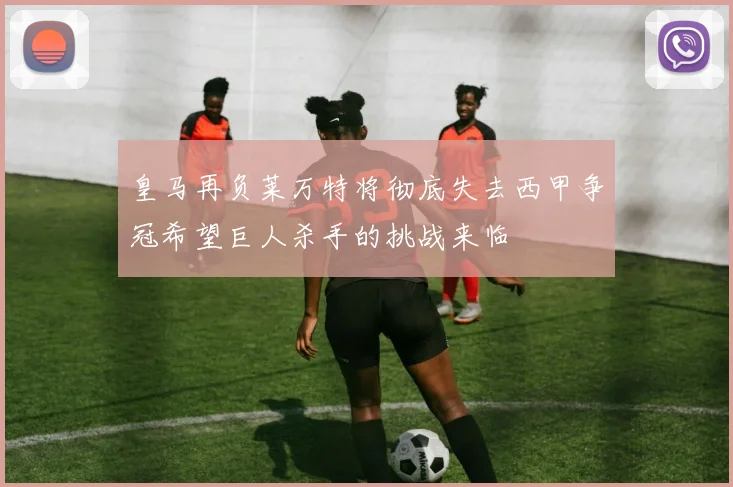 皇马再负莱万特将彻底失去西甲争冠希望巨人杀手的挑战来临