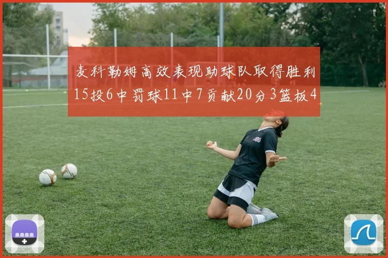 麦科勒姆高效表现助球队取得胜利15投6中罚球11中7贡献20分3篮板4助攻